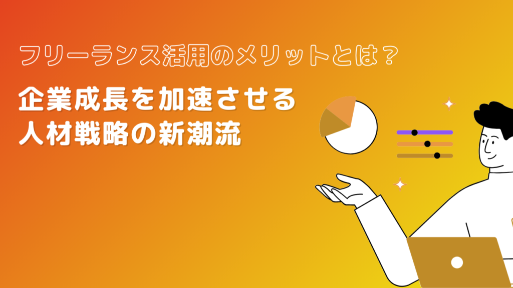 フリーランス活用のメリットとは？企業成長を加速させる人材戦略の新潮流