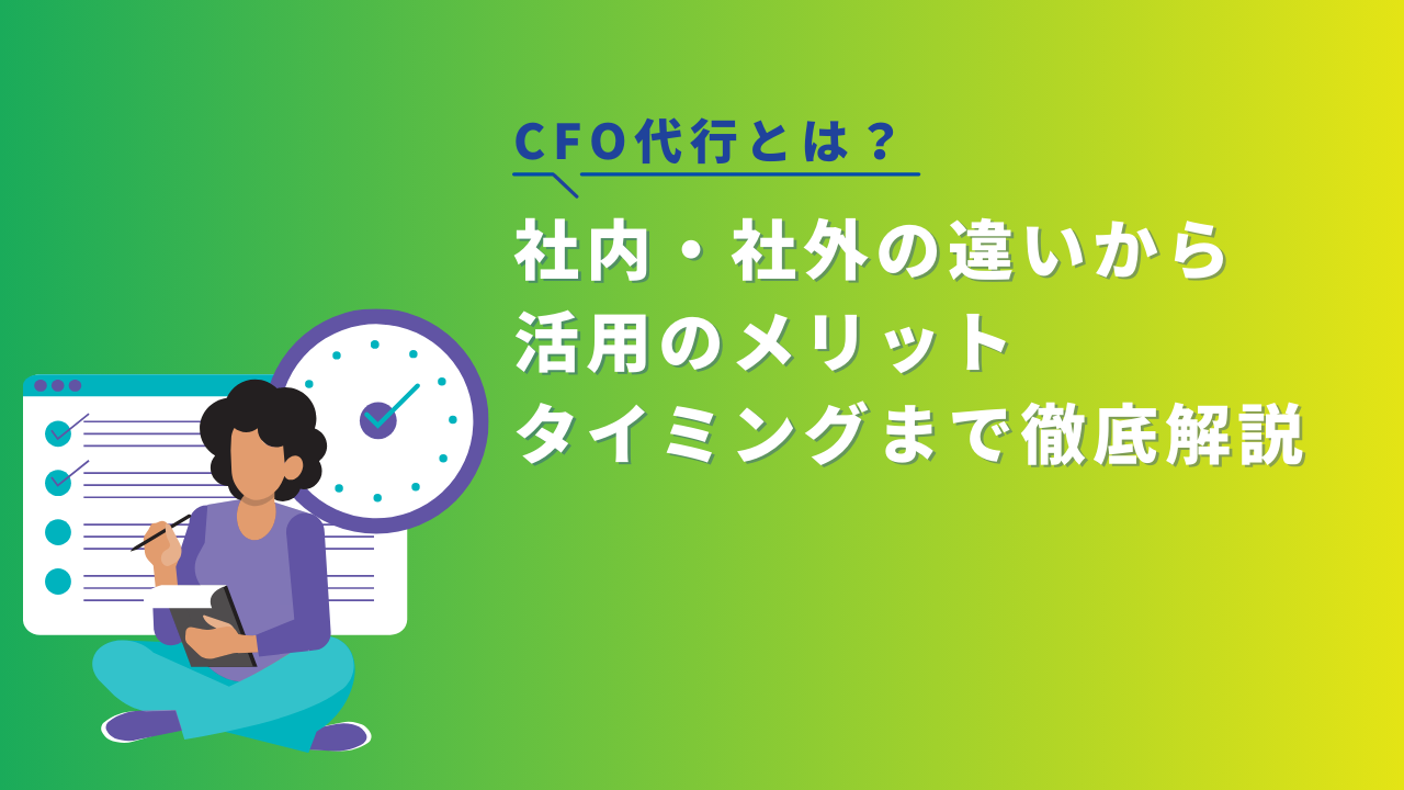 CFO代行とは？社内・社外の違いから、活用のメリット・タイミングまで徹底解説