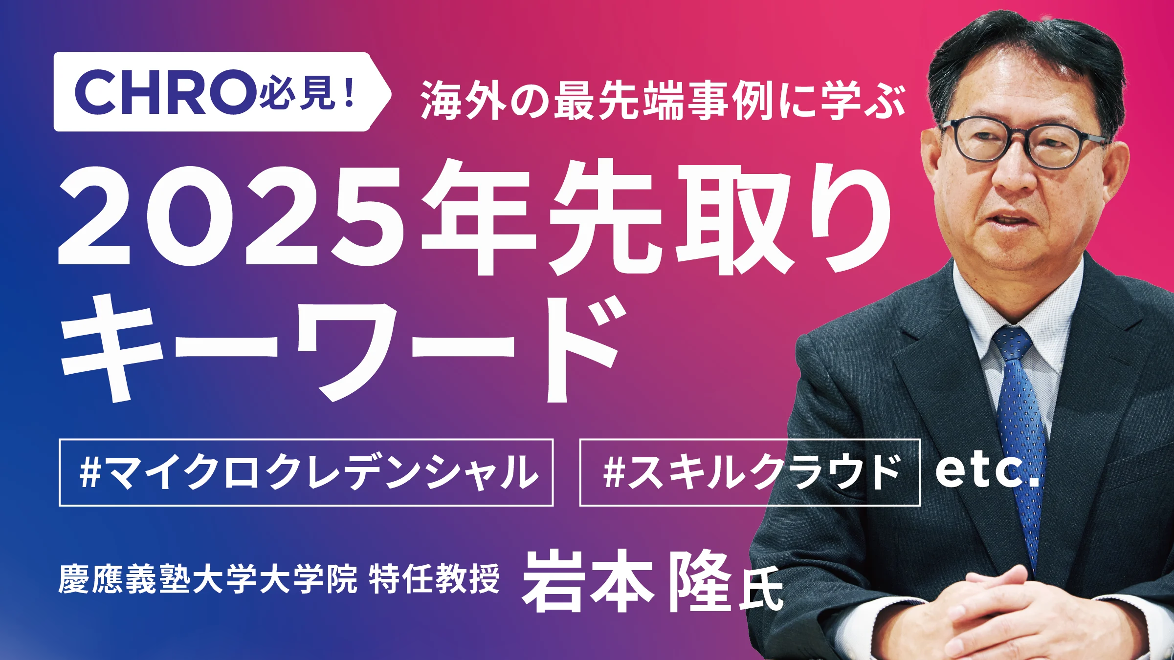 CHRO必見！海外の最先端事例に学ぶ2025年先取りキーワード「マイクロクレデンシャル」「スキルクラウド」など　ーー慶應義塾大学大学院 特任教授 岩本隆氏