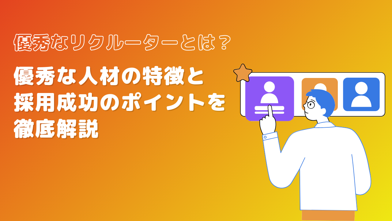 優秀なリクルーターとは？優秀な人材の特徴と採用成功のポイントを徹底解説