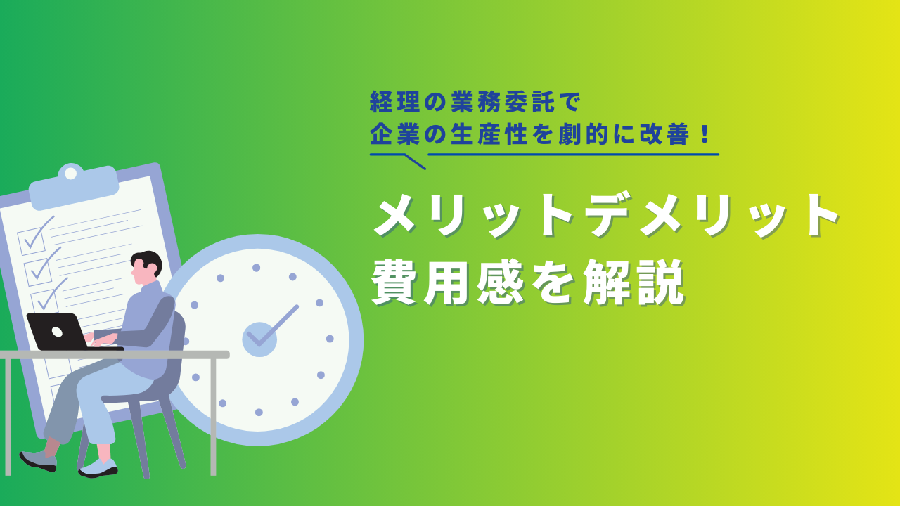 経理の業務委託で企業の生産性を劇的に改善！メリット・デメリット・費用感を解説