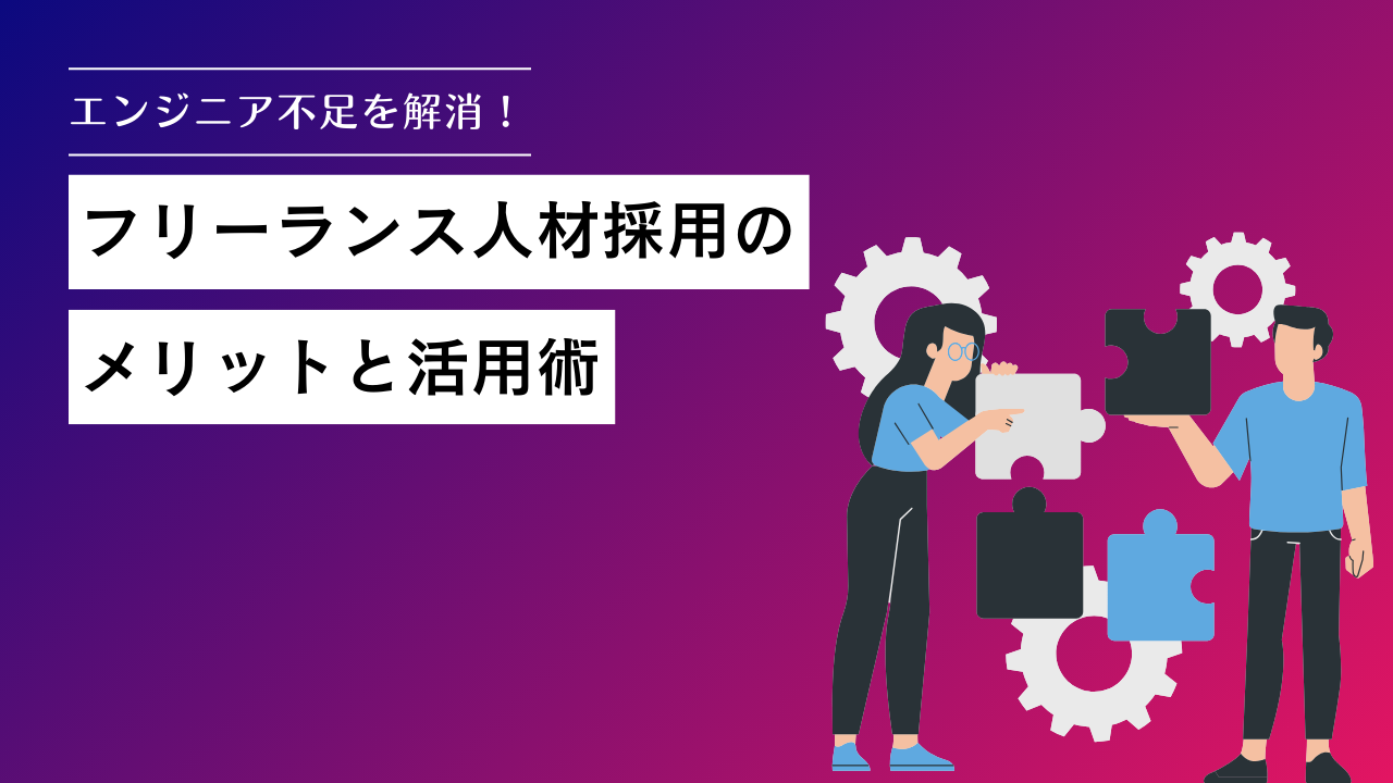 エンジニア不足を解消！フリーランス人材採用のメリットと活用術