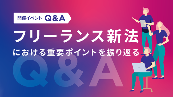 【11/20開催イベントQ&A】フリーランス新法における重要ポイントを振り返る