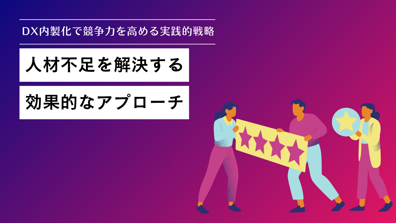DX内製化で競争力を高める実践的戦略｜人材不足を解決する効果的なアプローチ