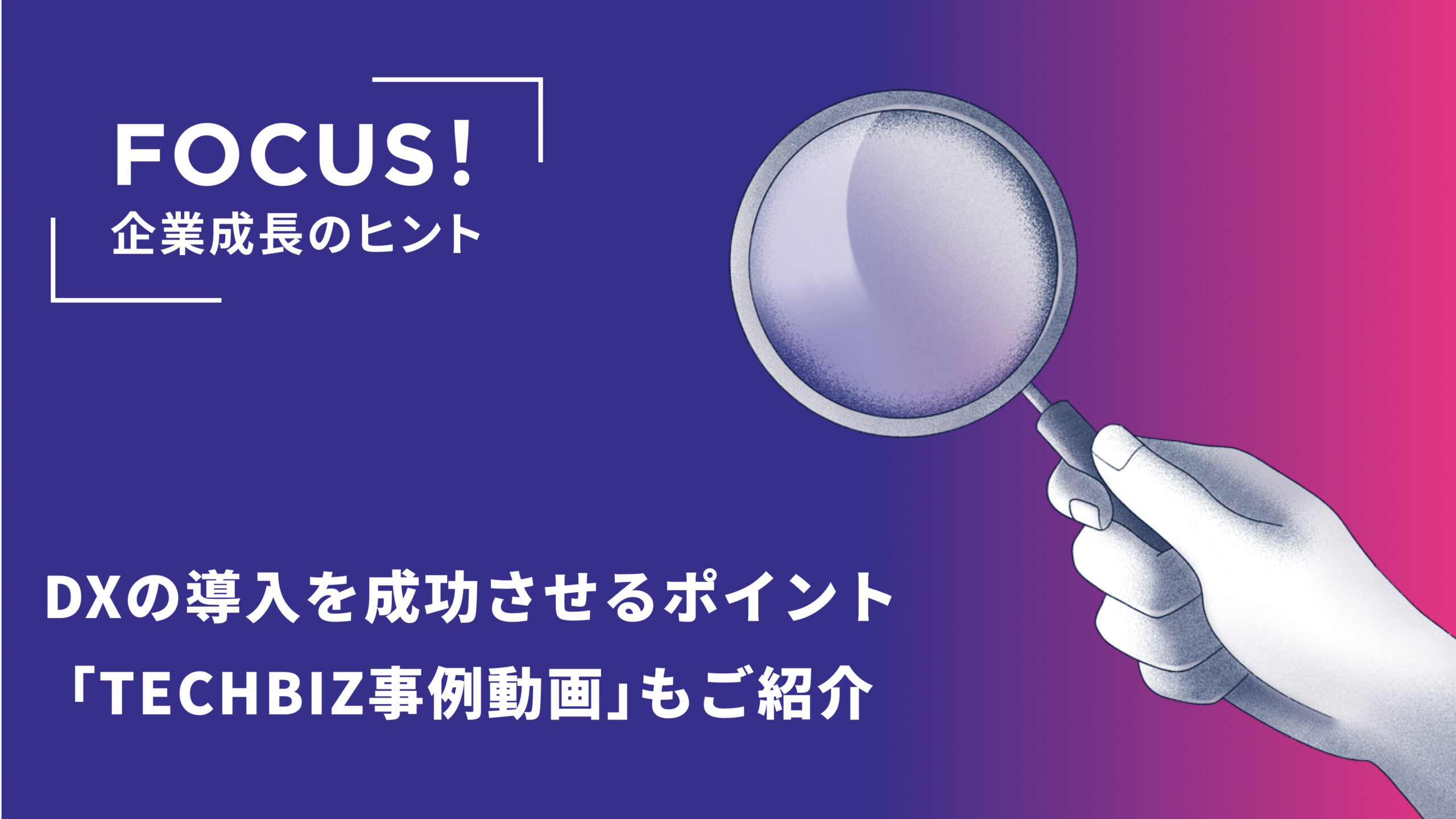 DXの導入を成功させるポイントとは？「TECHBIZ利用企業インタビュー」動画もご紹介
