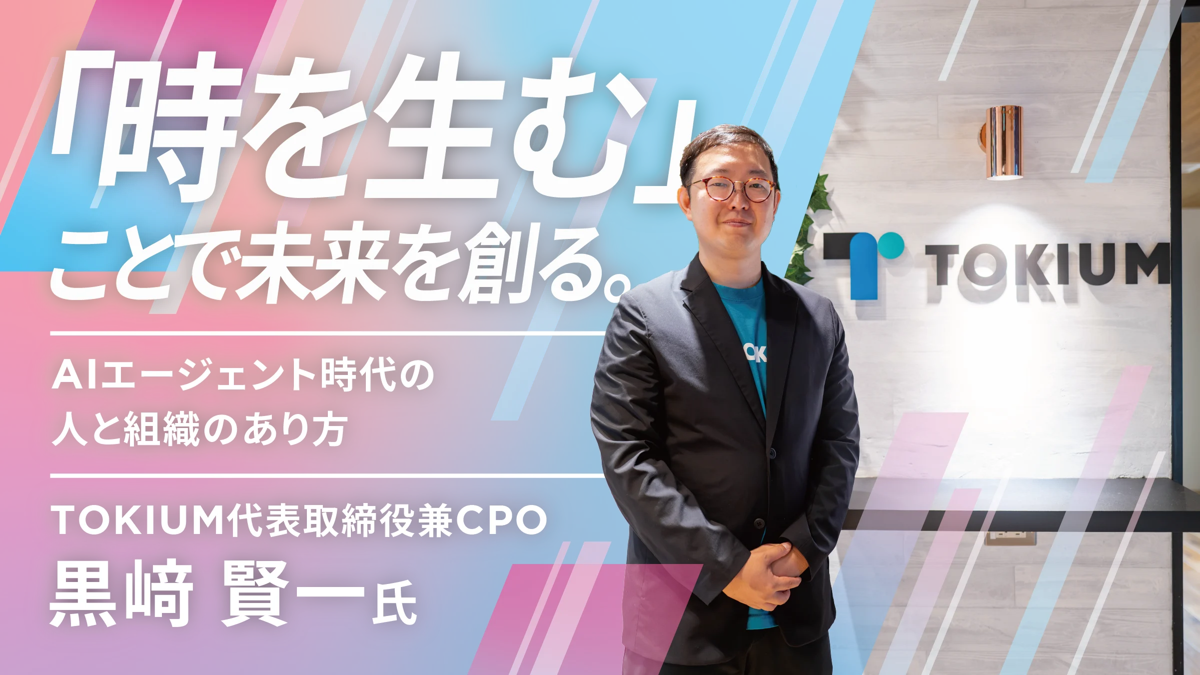 「時を生む」ことで未来を創る。TOKIUM黒﨑賢一氏が語る、AIエージェント時代の人と組織のあり方
