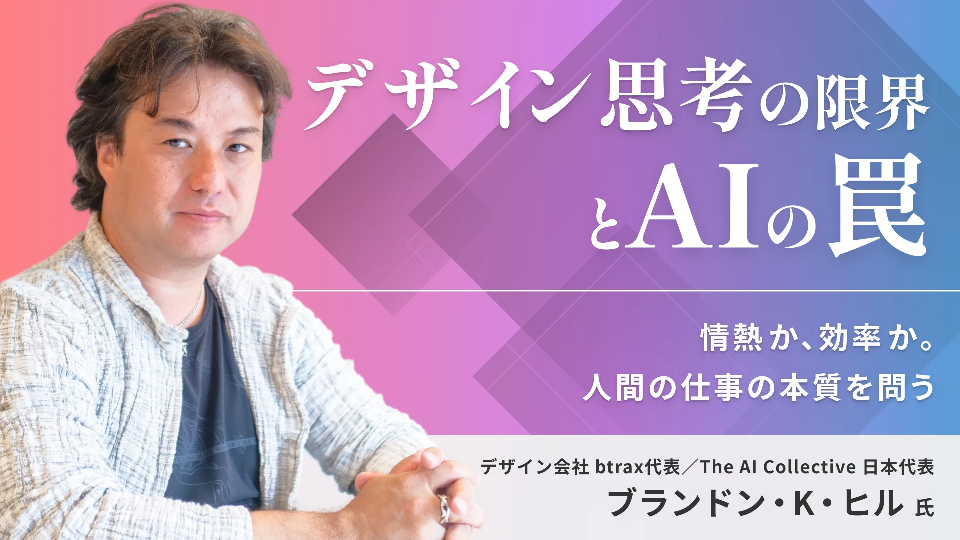 デザイン思考の限界とAIの罠 : 情熱か、効率か。人間の仕事の本質を問う——ブランドン・ヒル氏インタビュー