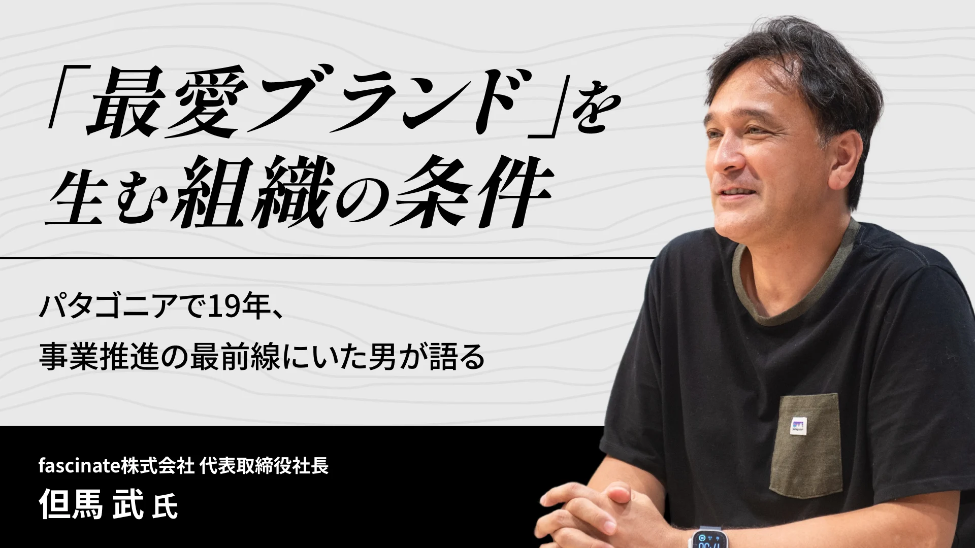 「最愛ブランド」を生む組織の条件 ——パタゴニアで19年、事業推進の最前線にいた男が語る ——但馬武氏インタビュー