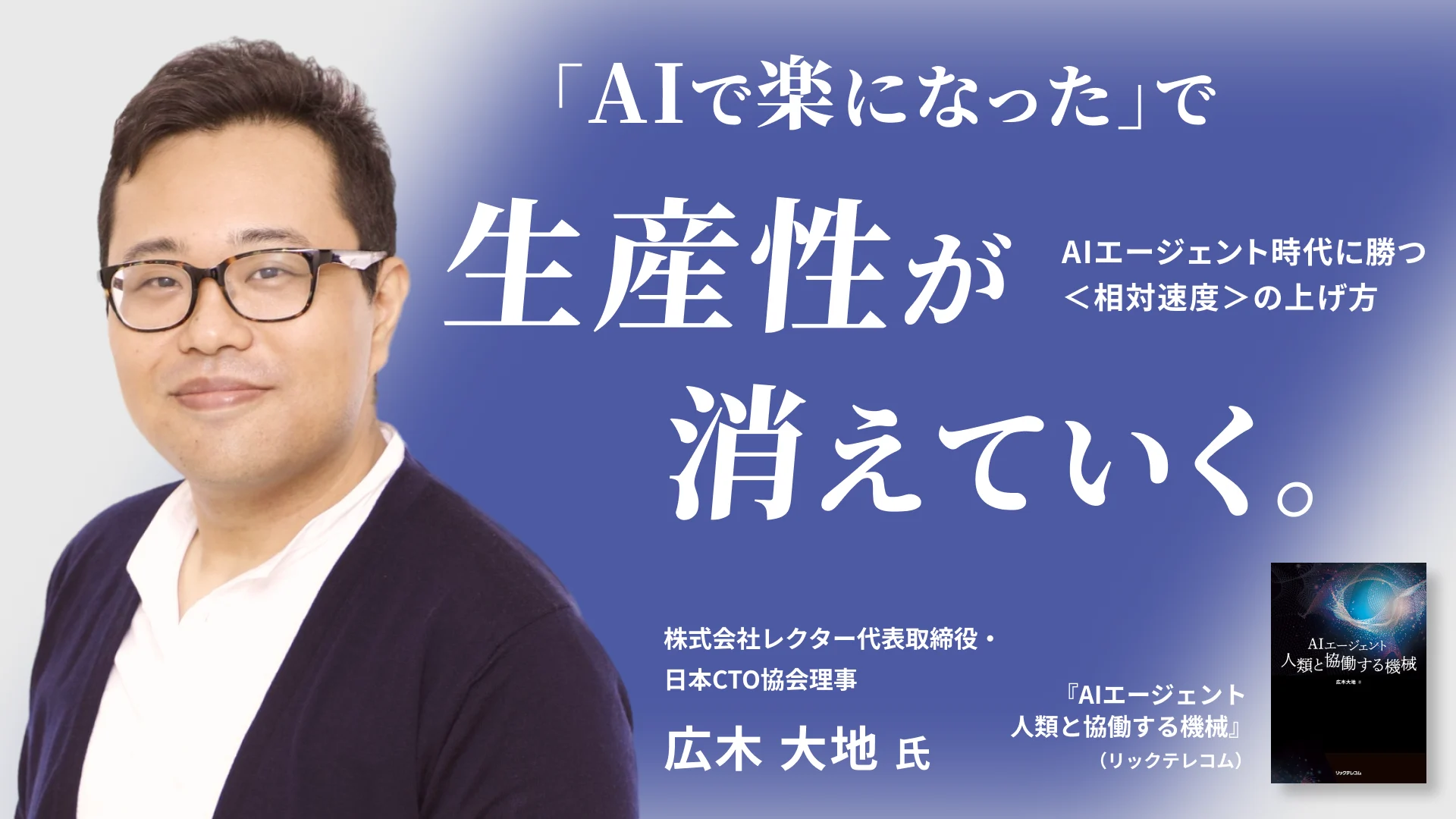 「AIで楽になった」で生産性が消えていく。AIエージェント時代に勝つ＜相対速度＞の上げ方——広木大地氏インタビュー