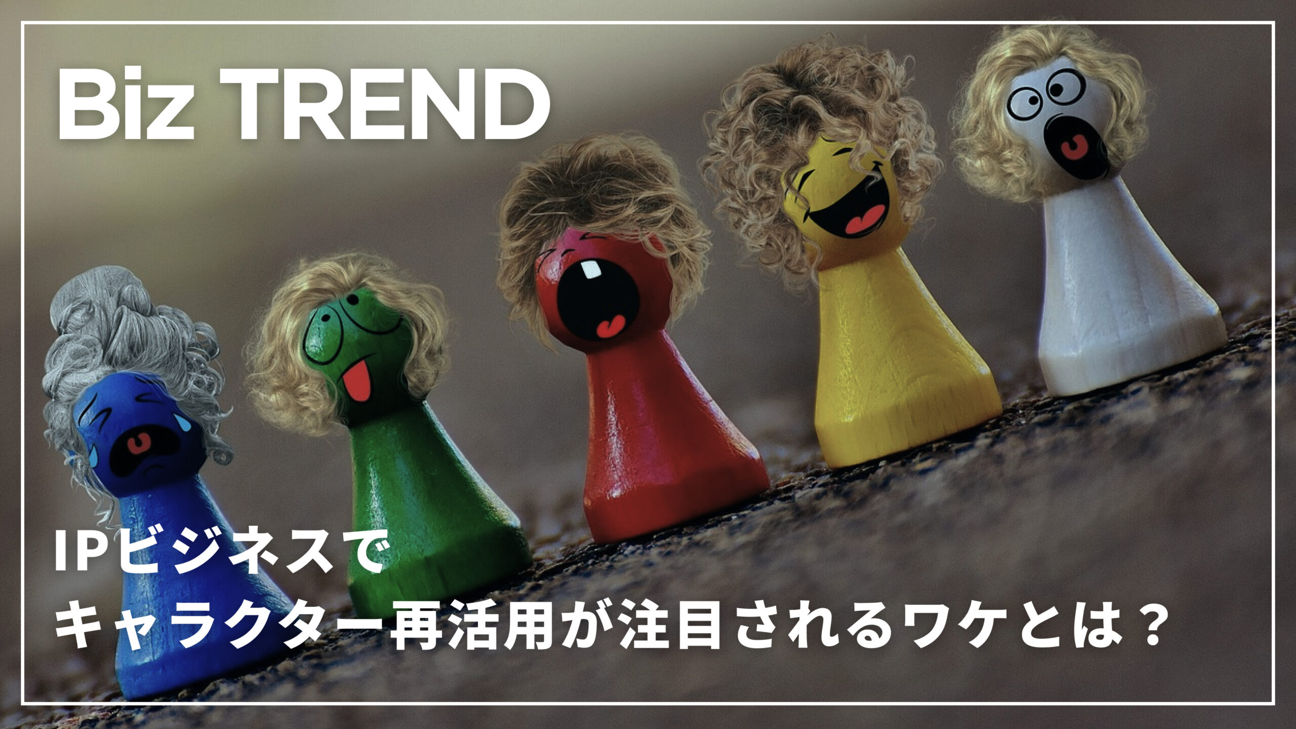 IPビジネスでキャラクター再活用が注目されるワケとは？IPビジネス成功例から読み解く、企業戦略のヒント