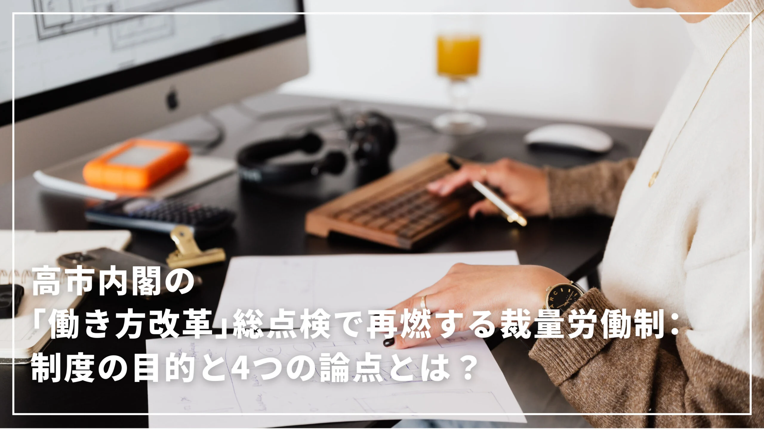 高市内閣の「働き方改革」総点検で再燃する裁量労働制：制度の目的と4つの論点とは？
