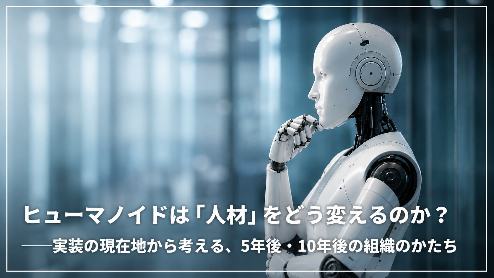 ヒューマノイドは「人材」をどう変えるのか？