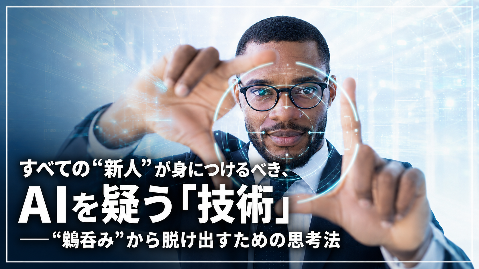 すべての“新人”が身につけるべき、AIを疑う「技術」
